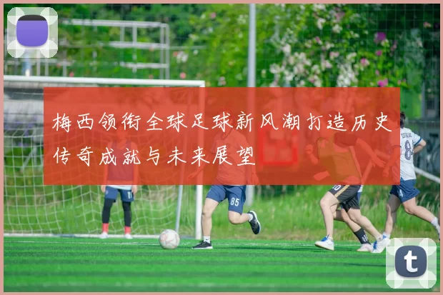 梅西领衔全球足球新风潮打造历史传奇成就与未来展望
