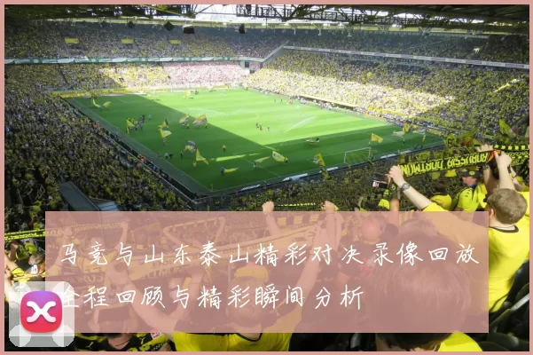 马竞与山东泰山精彩对决录像回放全程回顾与精彩瞬间分析