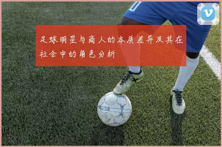 足球明星与商人的本质差异及其在社会中的角色分析