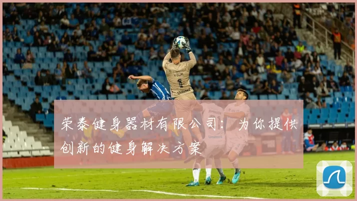荣泰健身器材有限公司：为你提供创新的健身解决方案