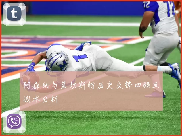 阿森纳与莱切斯特历史交锋回顾及战术分析