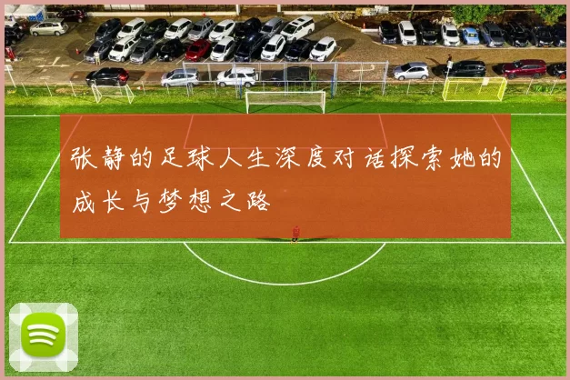 张静的足球人生深度对话探索她的成长与梦想之路