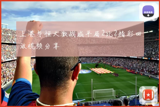 上港与恒大激战成平局2比2精彩回放视频分享