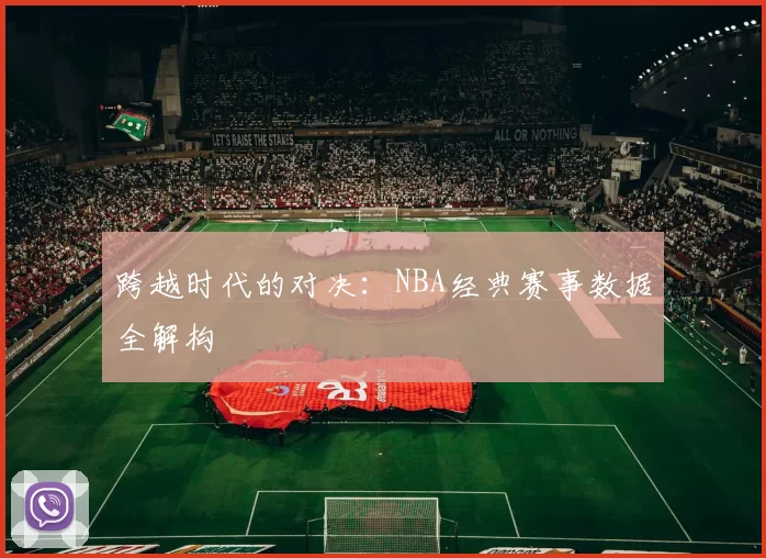 跨越时代的对决：NBA经典赛事数据全解构