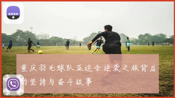 重庆羽毛球队亚运会逆袭之旅背后的坚持与奋斗故事