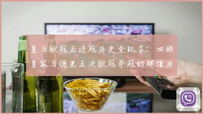 皇马欧冠五连冠历史全纪录：回顾皇家马德里五次欧冠夺冠的辉煌历程