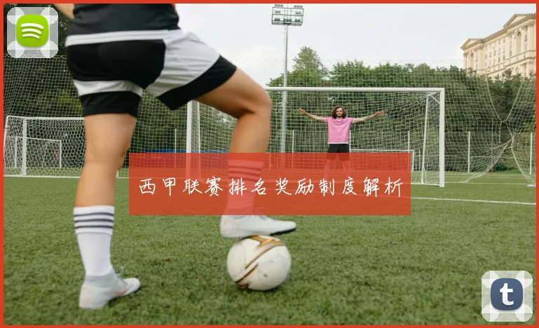 西甲联赛排名奖励制度解析