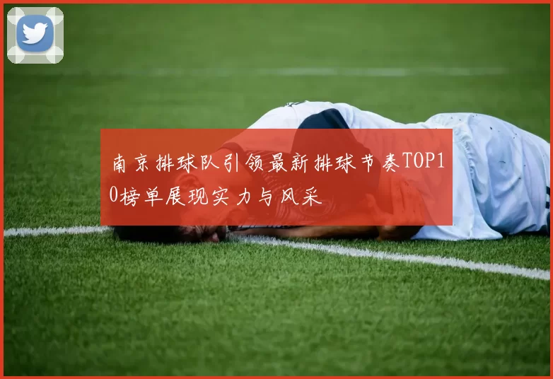 南京排球队引领最新排球节奏TOP10榜单展现实力与风采