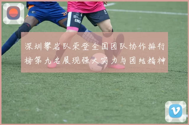 深圳攀岩队荣登全国团队协作排行榜第九名展现强大实力与团结精神
