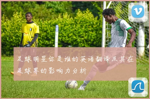 足球明星你是谁的英语翻译及其在足球界的影响力分析