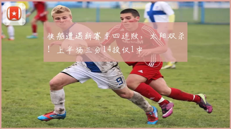 快船遭遇新赛季四连败，太阳双杀！上半场三分14投仅1中