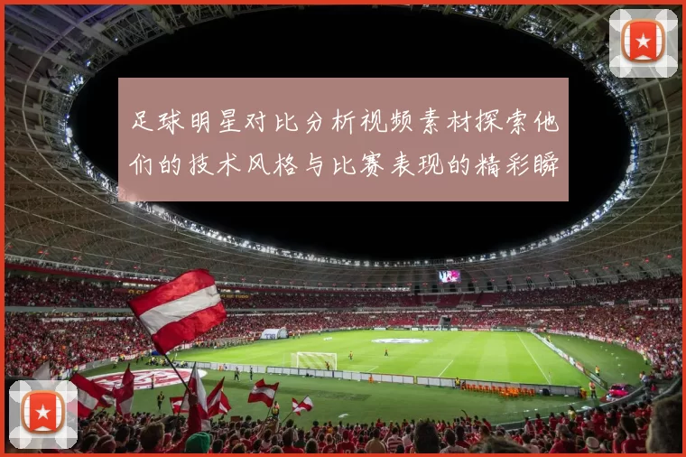 足球明星对比分析视频素材探索他们的技术风格与比赛表现的精彩瞬间