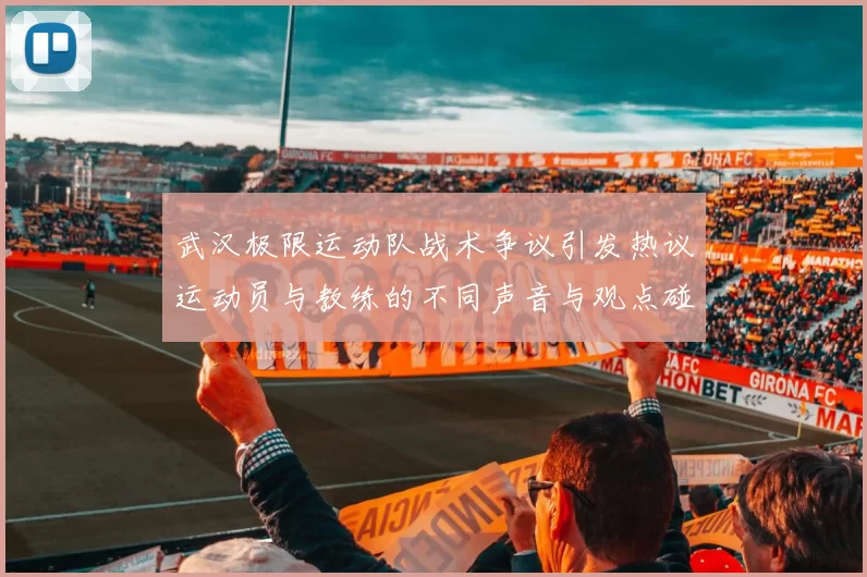 武汉极限运动队战术争议引发热议运动员与教练的不同声音与观点碰撞